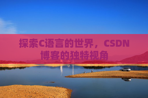 探索C语言的世界，CSDN博客的独特视角